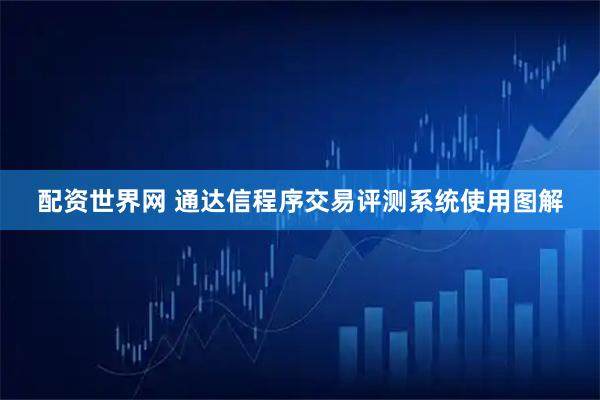 配资世界网 通达信程序交易评测系统使用图解