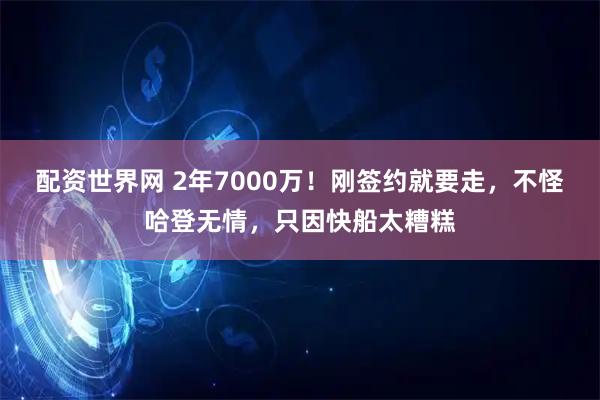 配资世界网 2年7000万！刚签约就要走，不怪哈登无情，只因快船太糟糕