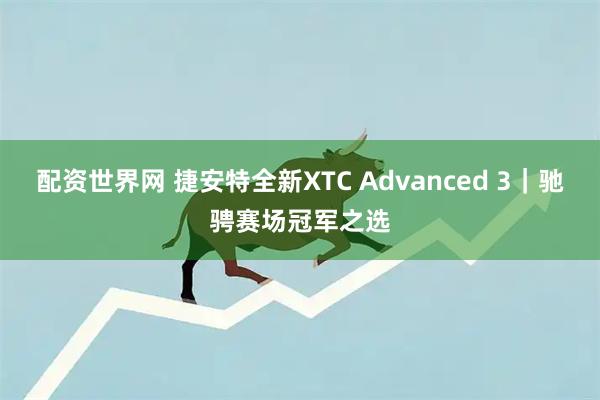 配资世界网 捷安特全新XTC Advanced 3｜驰骋赛场冠军之选