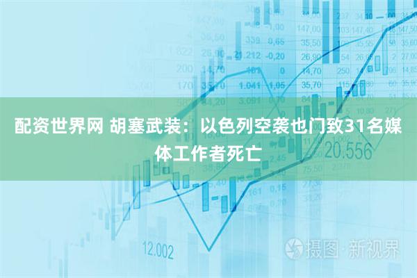 配资世界网 胡塞武装：以色列空袭也门致31名媒体工作者死亡