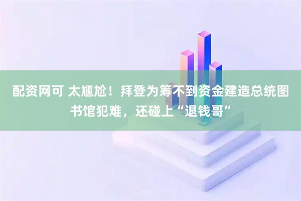 配资网可 太尴尬！拜登为筹不到资金建造总统图书馆犯难，还碰上“退钱哥”