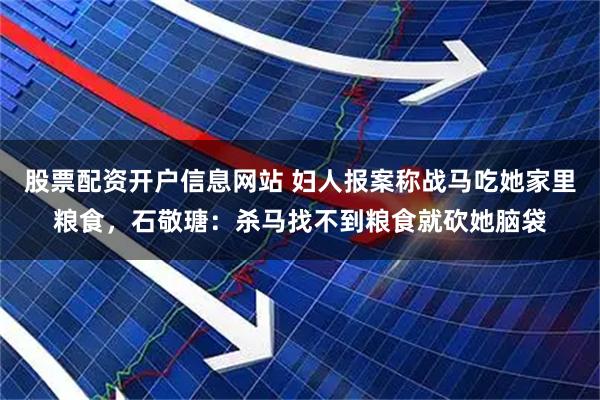股票配资开户信息网站 妇人报案称战马吃她家里粮食，石敬瑭：杀马找不到粮食就砍她脑袋